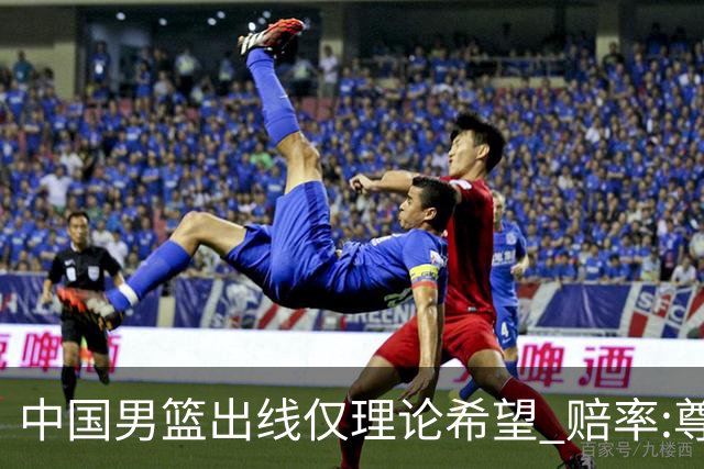 中国男篮出线仅理论希望 赔率:尊严战恐输10分