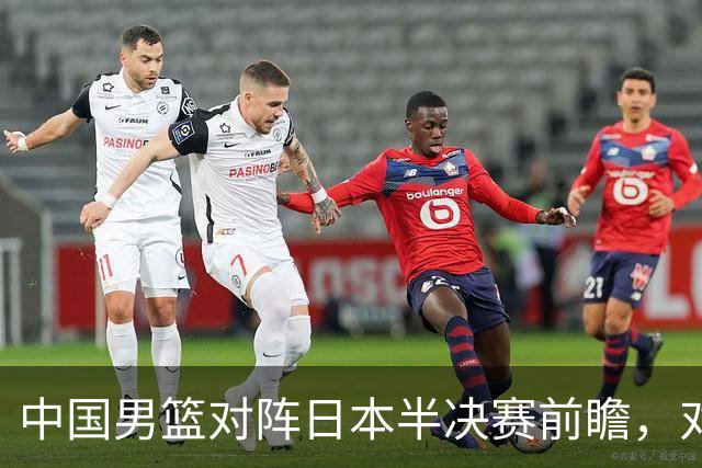 中国男篮对阵日本半决赛前瞻，对后卫是大考，锋线必须有人站出来