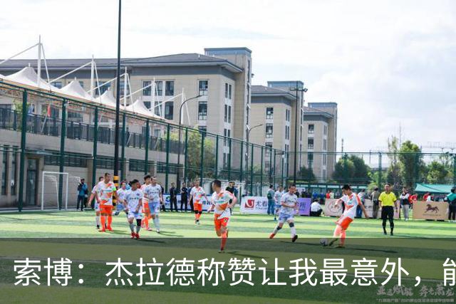 索博：杰拉德称赞让我最意外，能得到他的评价是非常高的赞誉