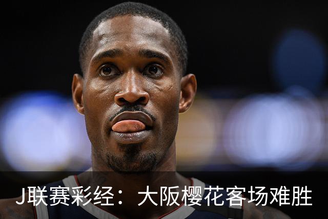 J联赛彩经：大阪樱花客场难胜